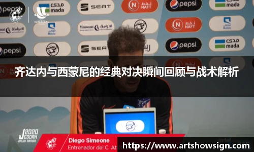 齐达内与西蒙尼的经典对决瞬间回顾与战术解析