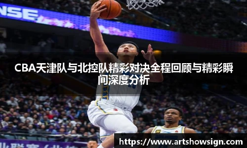 哈哈体育CBA天津队与北控队精彩对决全程回顾与精彩瞬间深度分析