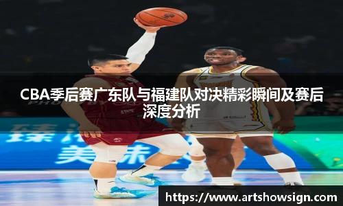 哈哈体育CBA季后赛广东队与福建队对决精彩瞬间及赛后深度分析